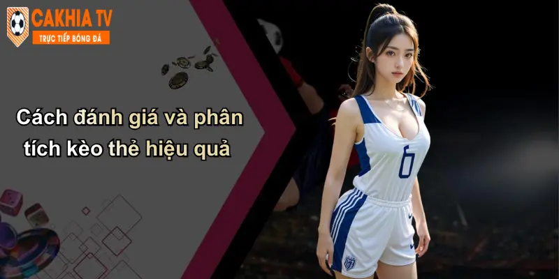Cách đánh giá và phân tích kèo thẻ hiệu quả