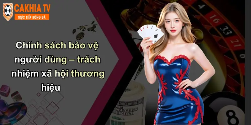 Chính sách bảo vệ người dùng – trách nhiệm xã hội thương hiệu