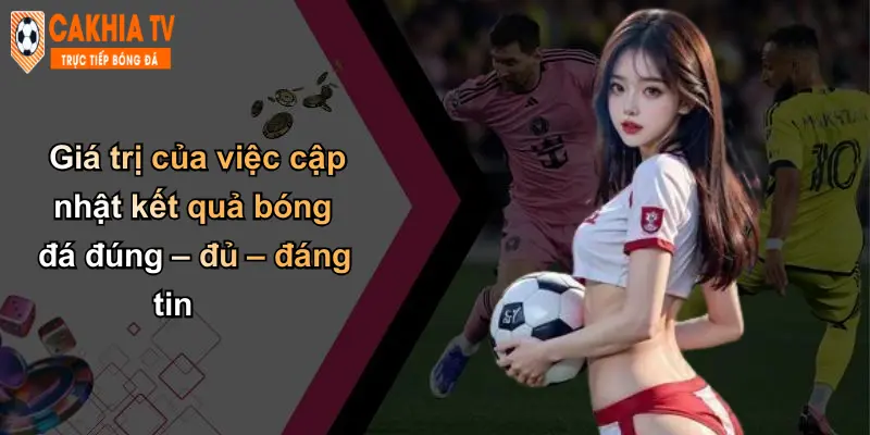 Giá trị của việc cập nhật kết quả bóng đá đúng – đủ – đáng tin