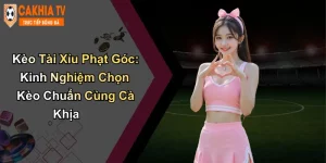 Kèo Tài Xỉu Phạt Góc: Kinh Nghiệm Chọn Kèo Chuẩn