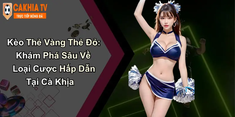 Kèo Thẻ Vàng Thẻ Đỏ: Khám Phá Sâu Về Loại Cược Tại Cà Khịa