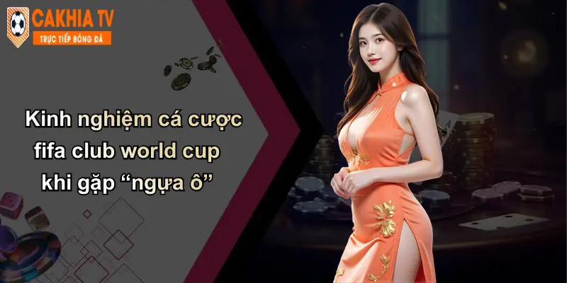 Kinh nghiệm cá cược fifa club world cup khi gặp “ngựa ô”
