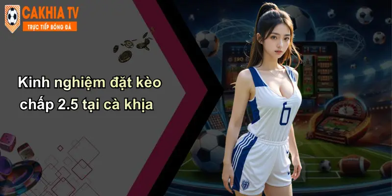 Kinh nghiệm đặt kèo chấp 2.5 tại cà khịa