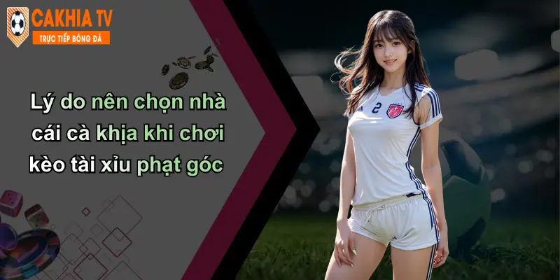 Lý do nên chọn nhà cái cà khịa khi chơi kèo tài xỉu phạt góc