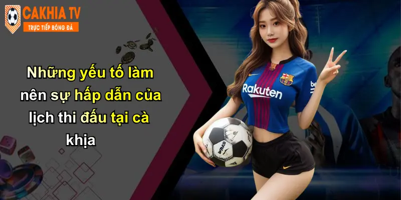 Những yếu tố làm nên sự hấp dẫn của lịch thi đấu tại cà khịa