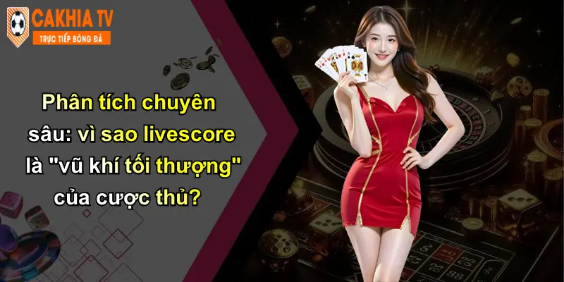 Phân tích chuyên sâu: vì sao livescore là "vũ khí tối thượng" của cược thủ?