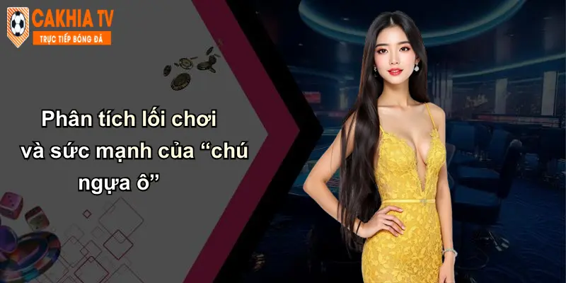 Phân tích lối chơi và sức mạnh của “chú ngựa ô”