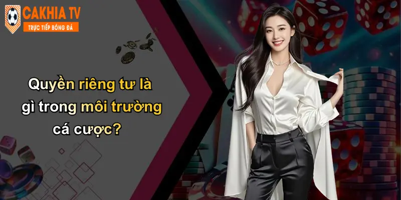 Quyền riêng tư là gì trong môi trường cá cược?