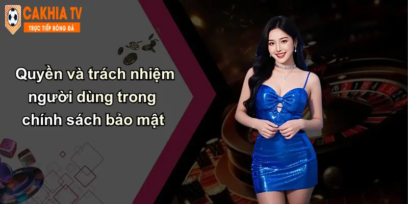 Quyền và trách nhiệm người dùng trong chính sách bảo mật