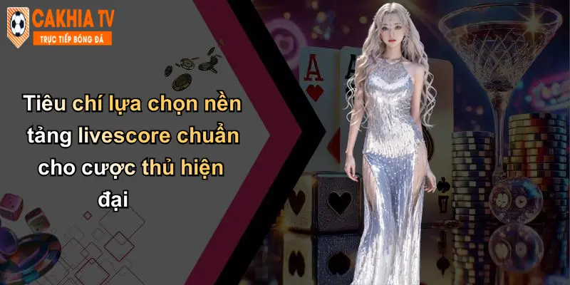 Tiêu chí lựa chọn nền tảng livescore chuẩn cho cược thủ hiện đại