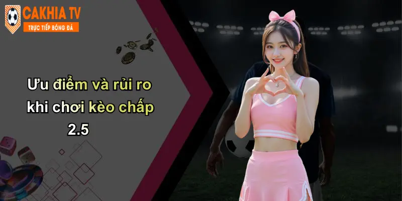 Ưu điểm và rủi ro khi chơi kèo chấp 2.5