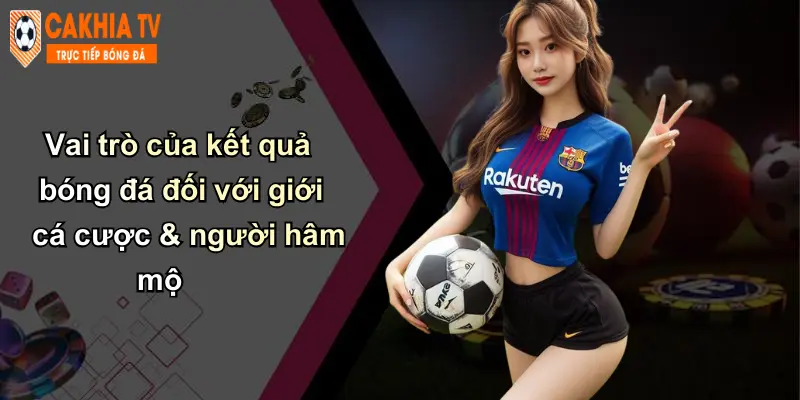Vai trò của kết quả bóng đá đối với giới cá cược & người hâm mộ