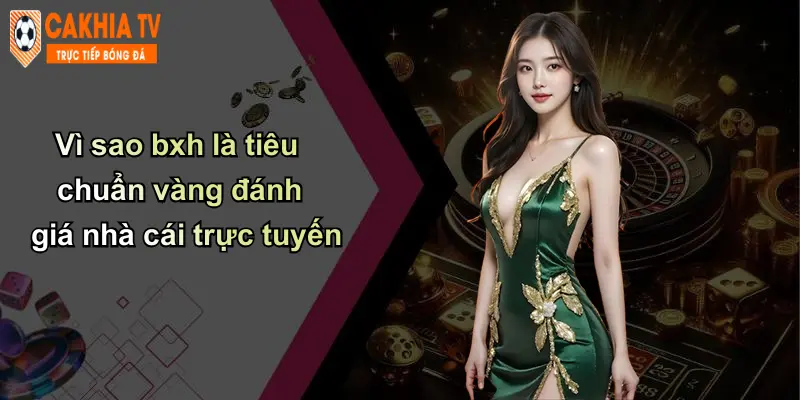 Vì sao bxh là tiêu chuẩn vàng đánh giá nhà cái trực tuyến