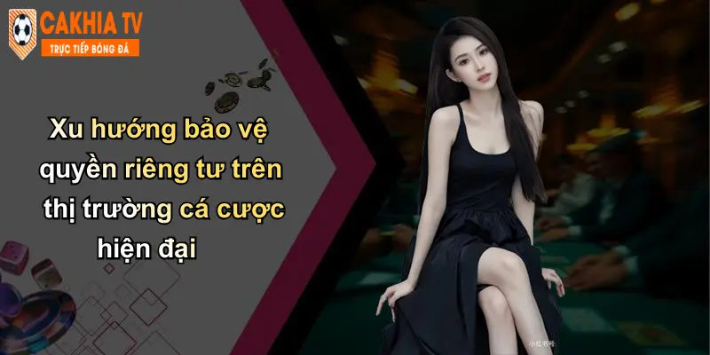 Xu hướng bảo vệ quyền riêng tư trên thị trường cá cược hiện đại