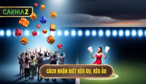 Cách Nhận Biết Kèo Dụ, Kèo ảo