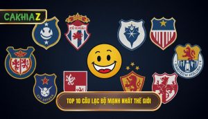 Top 10 Câu Lạc Bộ Mạnh Nhất Thế Giới