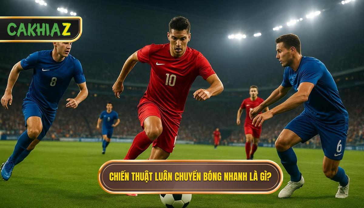1. Định Nghĩa Và Tầm Quan Trọng Của Chiến Thuật Luân Chuyển Bóng Nhanh