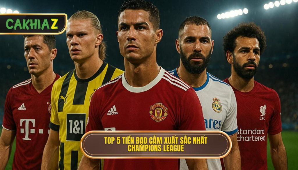 Top 5 Tiền đạo Cắm Xuất Sắc Nhất Champions League