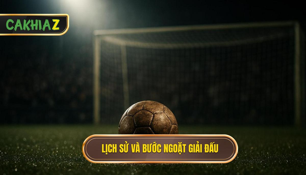 Lịch Sử Hình Thành Và Những Bước Ngoặt Của Giải đấu