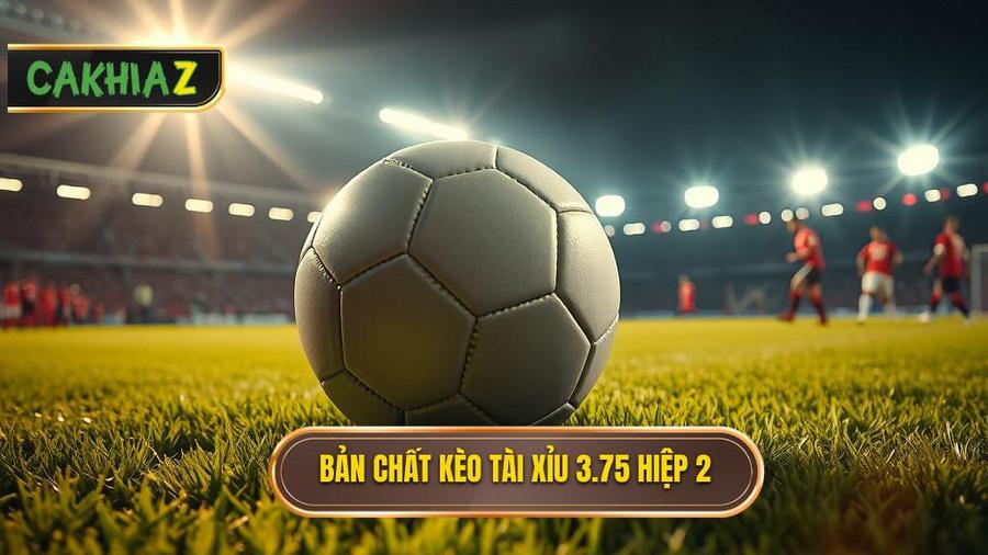 Kèo tài xỉu 3.75 hiệp 2: Nghệ thuật săn bàn thắng phút chót của dân chơi chuyên nghiệp 2 Hiểu đúng bản chất về kèo tài xỉu 3.75 hiệp 2